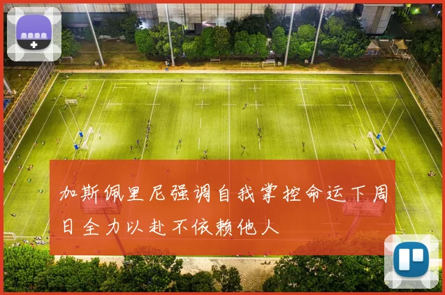 加斯佩里尼强调自我掌控命运下周日全力以赴不依赖他人