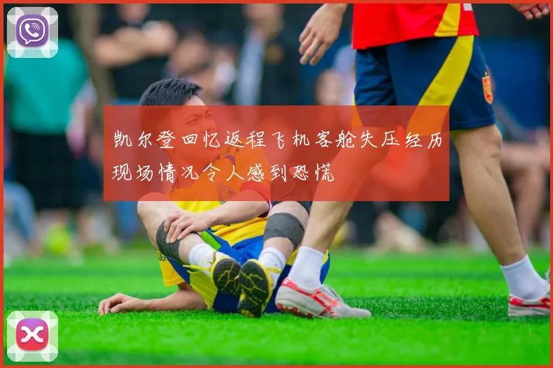 凯尔登回忆返程飞机客舱失压经历现场情况令人感到恐慌