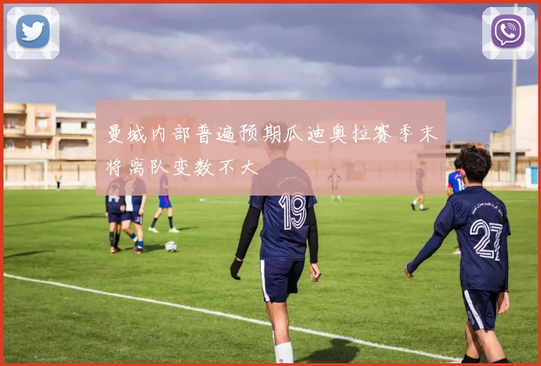 曼城内部普遍预期瓜迪奥拉赛季末将离队变数不大