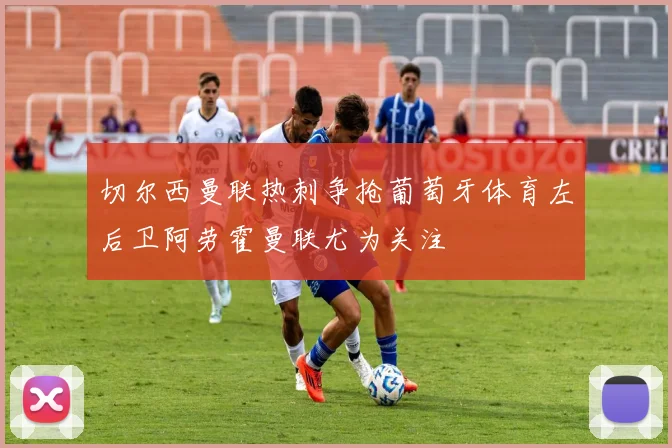 切尔西曼联热刺争抢葡萄牙体育左后卫阿劳霍曼联尤为关注