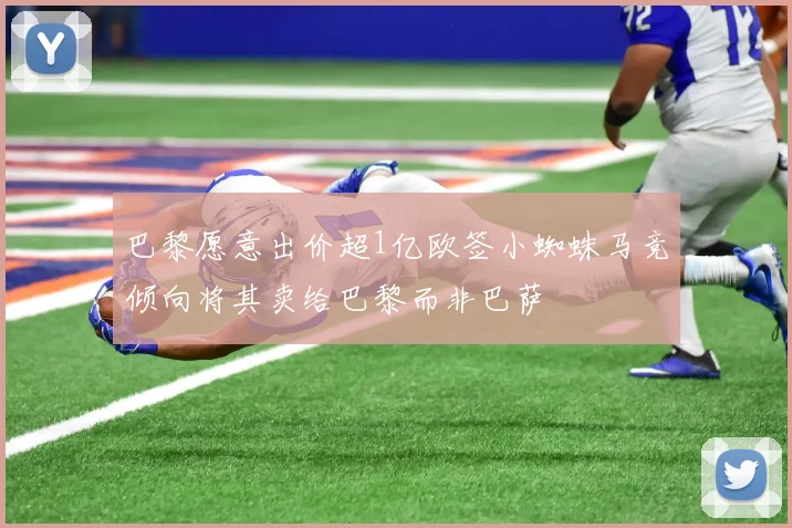 巴黎愿意出价超1亿欧签小蜘蛛马竞倾向将其卖给巴黎而非巴萨