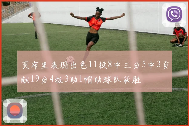 莫布里表现出色11投8中三分5中3贡献19分4板3助1帽助球队获胜