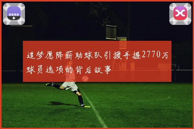 追梦愿降薪助球队引援手握2770万球员选项的背后故事