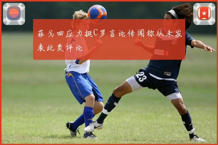 菲戈回应力挺C罗言论传闻称从未发表此类评论