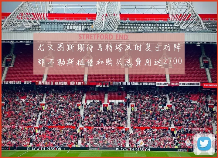 尤文图斯期待马特塔及时复出对阵那不勒斯租借加购买总费用达2700万欧元