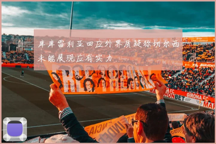 库库雷利亚回应外界质疑称切尔西未能展现应有实力